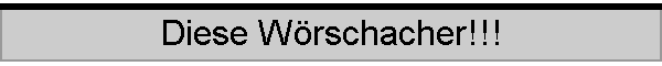 Diese Wrschacher!!!